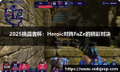 2025挑战者杯：Heroic对阵FaZe的精彩对决