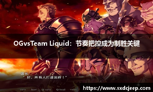 OGvsTeam Liquid：节奏把控成为制胜关键