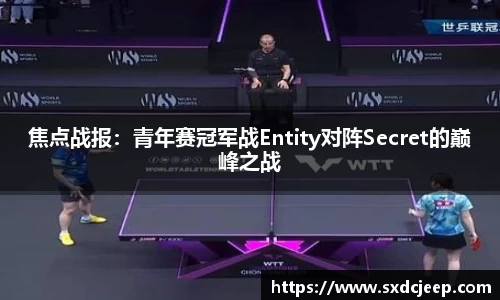 焦点战报：青年赛冠军战Entity对阵Secret的巅峰之战