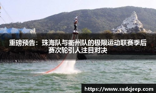 重磅预告：珠海队与衢州队的极限运动联赛季后赛次轮引人注目对决