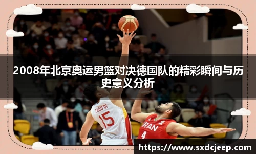 2008年北京奥运男篮对决德国队的精彩瞬间与历史意义分析