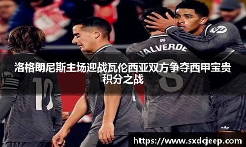 洛格朗尼斯主场迎战瓦伦西亚双方争夺西甲宝贵积分之战