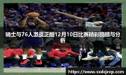 骑士与76人激战正酣12月10日比赛精彩回顾与分析