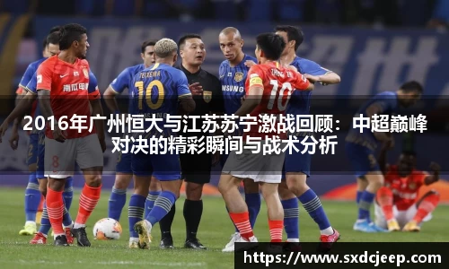 2016年广州恒大与江苏苏宁激战回顾:中超巅峰对决的精彩瞬间与战术分析
